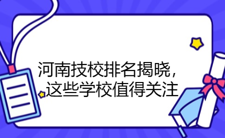 河南技校排名揭曉，這些學校值得關注