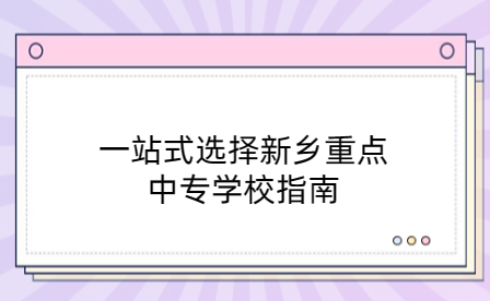 一站式選擇新鄉重點中專學校指南