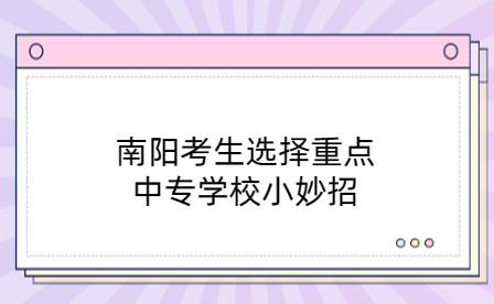 南陽考生選擇重點中專學校小妙招