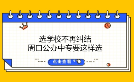 選學校不再糾結，周口公辦中專要這樣選